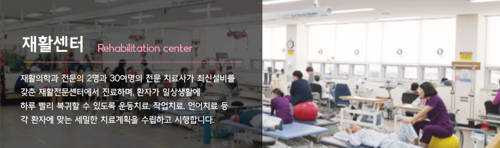 재활의학과 전문의 2명과 30여명의 전문 치료사가 최신설비를 갖춘 재활전문센터에서 진료하며, 환자가 일상생활에 하루 빨리 복귀할 수 있도록 운동치료, 작업치료, 언어치료 등 각 환자에 맞는 세밀한 치료계획을 수립하고 시행합니다.